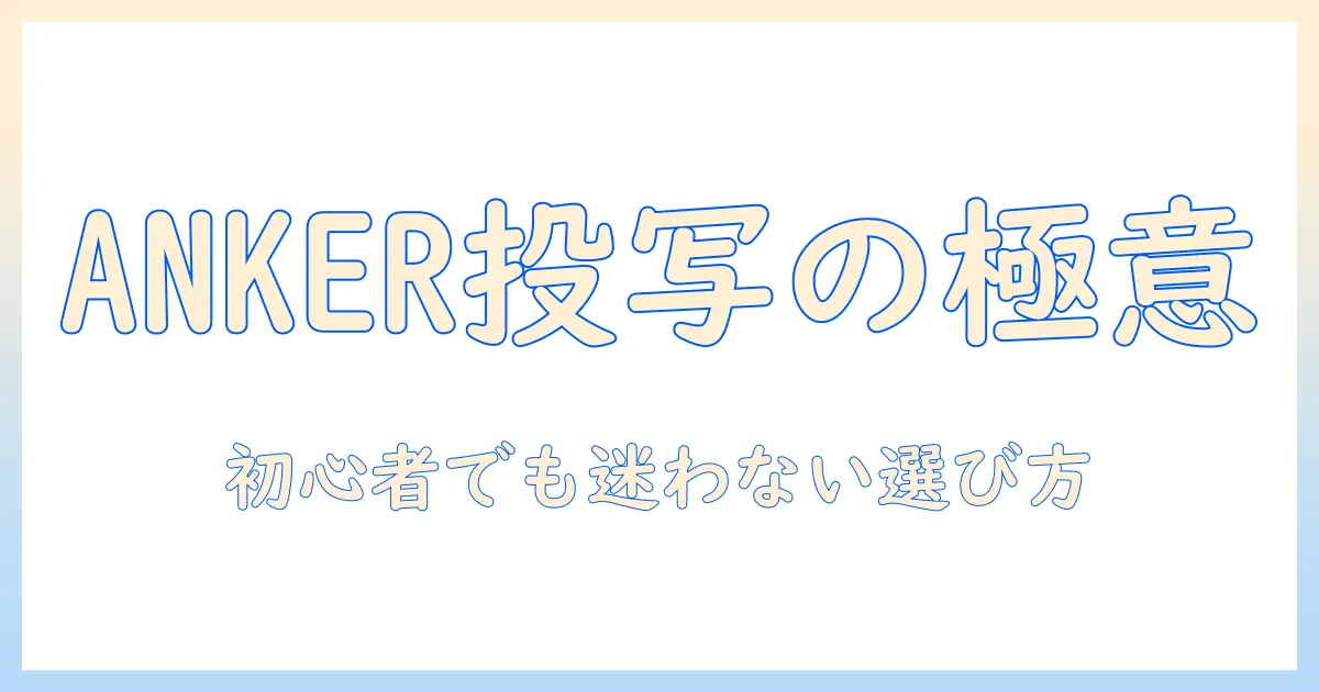 ankerのモバイル プロジェクターを徹底比較|初心者にも分かる選び方とおすすめ機種