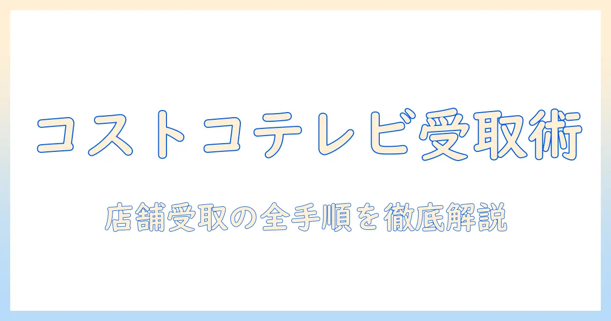コストコでテレビを店舗で引き取りする方法｜店舗受取の手順と注意点