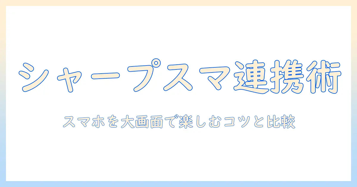 シャープのテレビusbスマホ連携を解説:スマホを大画面で楽しむ使い方とモデル比較