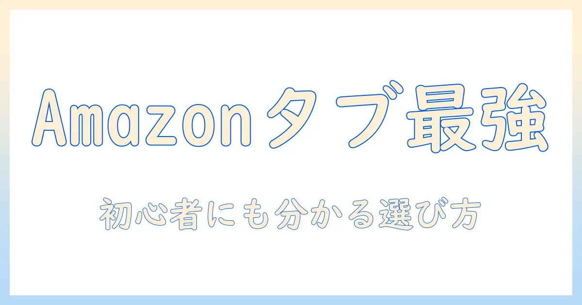 amazon・タブレット・売れ筋ランキング徹底解説|初心者でも分かる人気機種の選び方と比較ポイント
