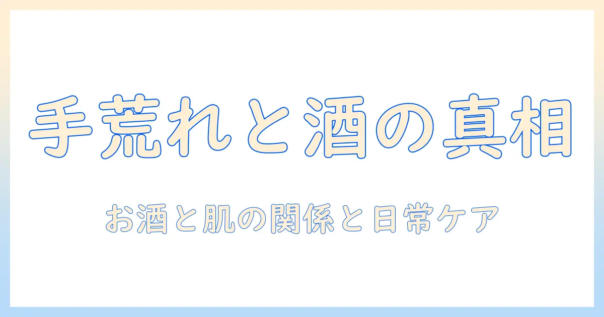 手荒れの原因を徹底解説｜お酒との関係と日常ケア