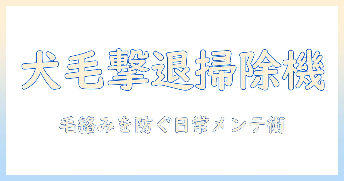 掃除機で犬の毛が絡まる悩みを解決する方法｜選び方とお手入れのコツ