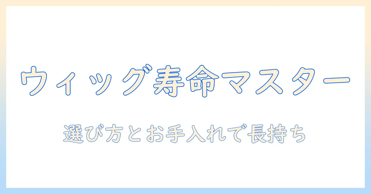 アートとネイチャーを彩るウィッグの寿命ガイド：選び方とお手入れで長持ちさせるコツ