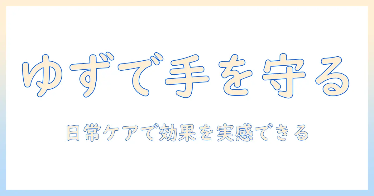 手荒れを防止するゆずローションの効果と使い方：日常ケアで実感できる対策ガイド