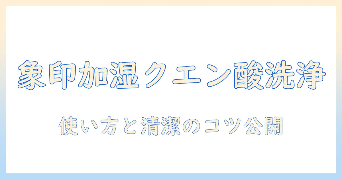 象印の加湿器をクエン酸洗浄モードで徹底メンテ！使い方と清潔に保つコツ