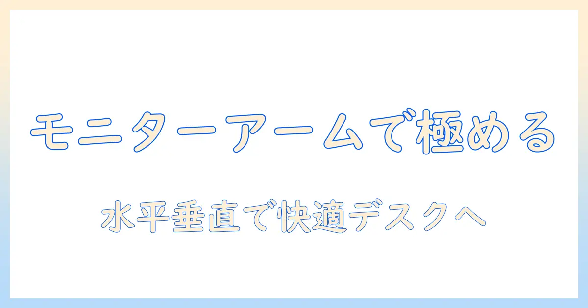 モニターアームで水平垂直配置を極める:デスク作業を快適にする使い方ガイド
