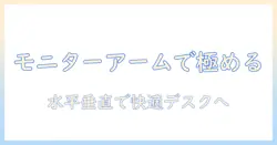 モニターアームで水平垂直配置を極める:デスク作業を快適にする使い方ガイド