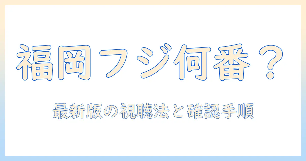 フジ テレビ は 福岡 で 何 チャンネル です か? 最新の視聴方法と確認手順を解説