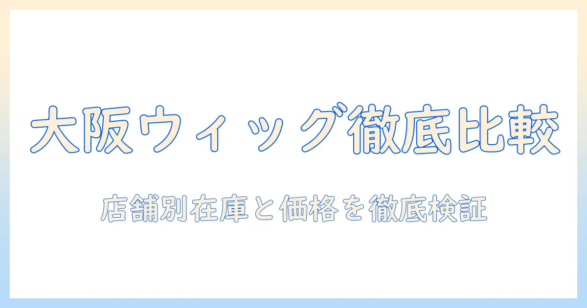 大阪のコスプレ用ウィッグ店舗ガイド:コスプレウィッグを取り扱う店舗を徹底比較