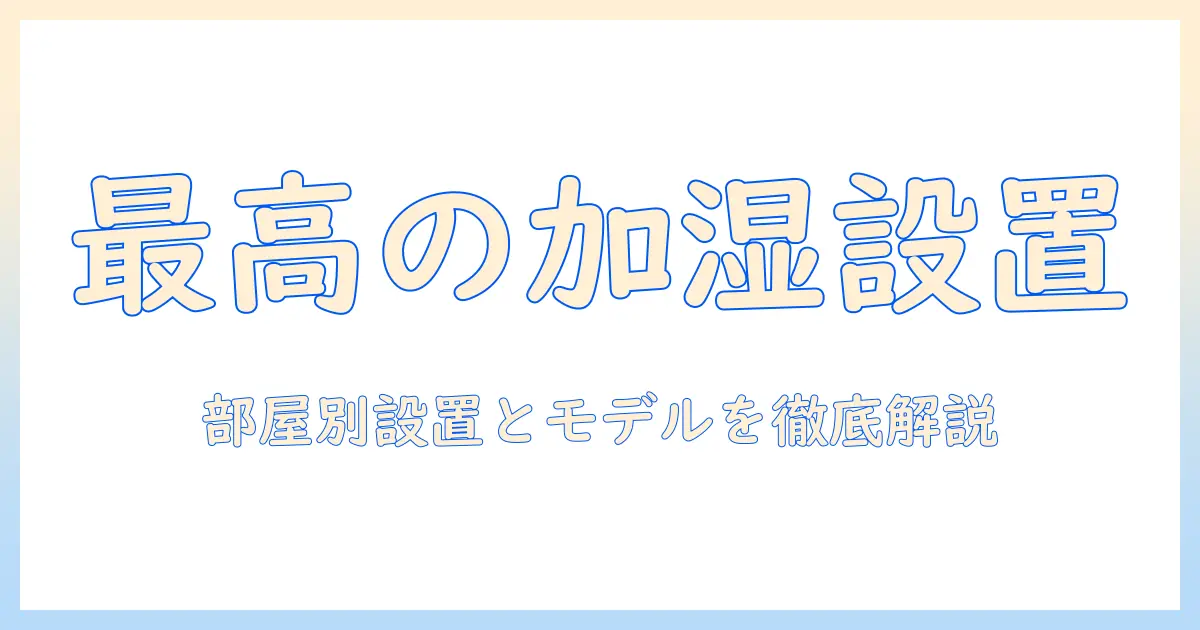 加湿器の設置場所とおすすめモデルを徹底解説｜部屋別の選び方と使い方のコツ