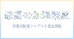 加湿器の設置場所とおすすめモデルを徹底解説｜部屋別の選び方と使い方のコツ