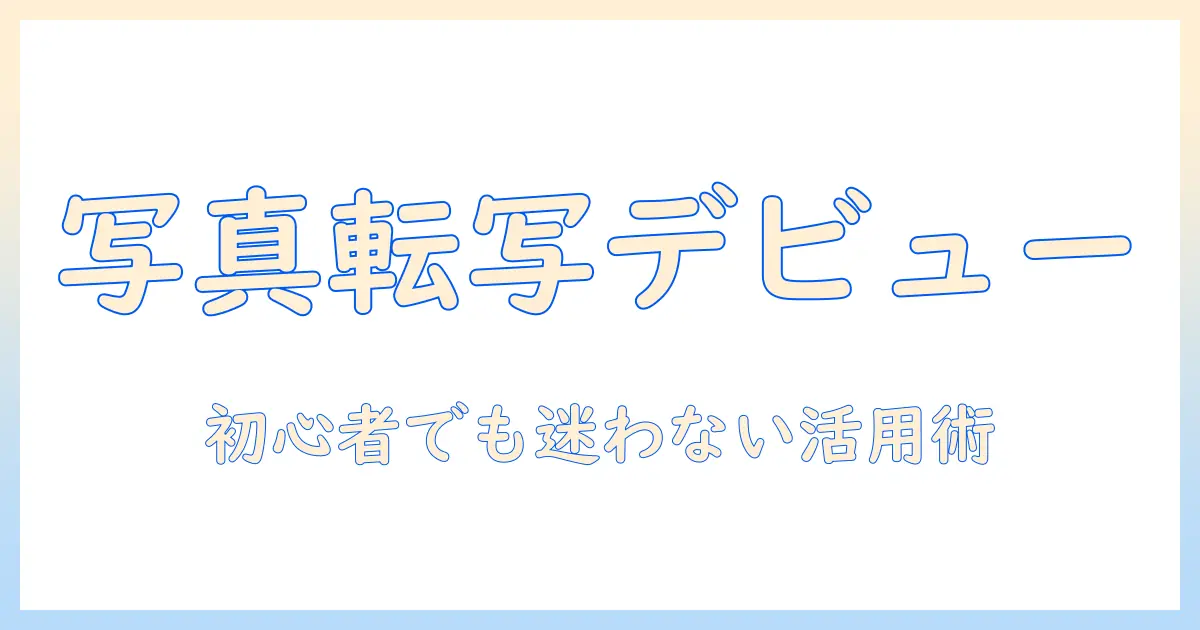 写真の転写を始める人のためのアプリ活用ガイド