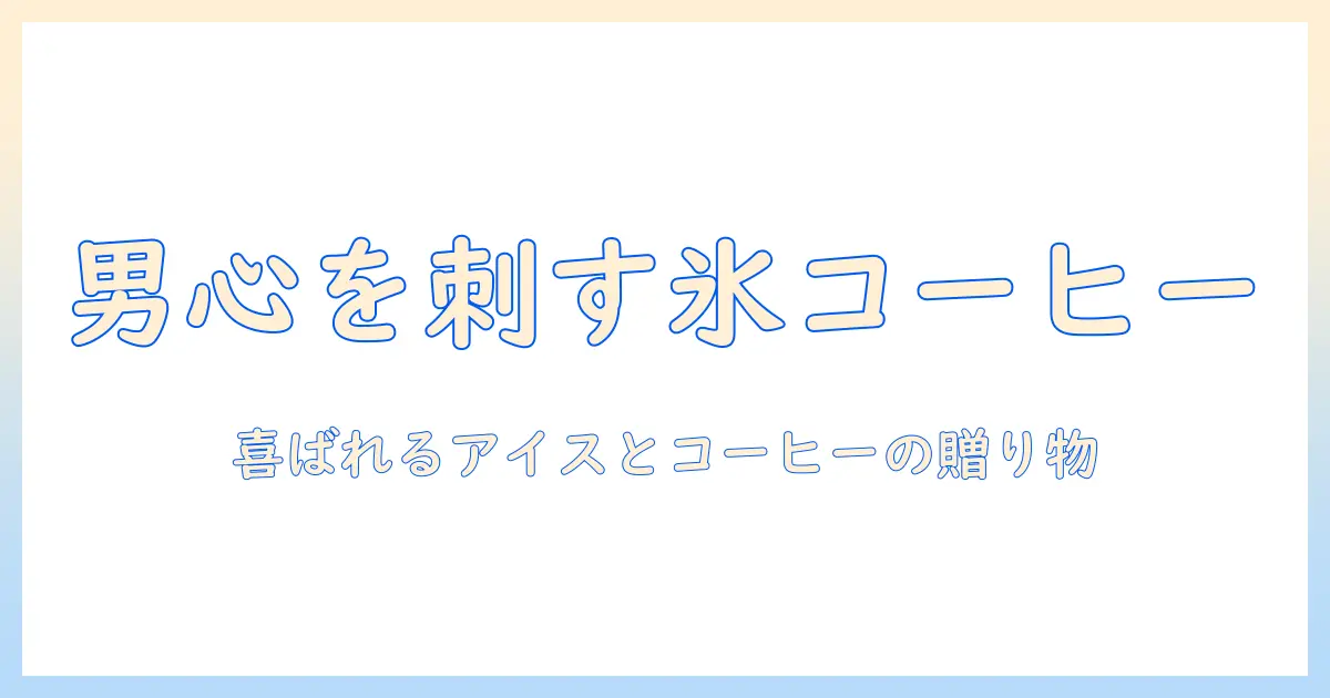 アイスとコーヒーのプレゼントを男性へ贈るアイデア集：喜ばれるアイテムと選び方