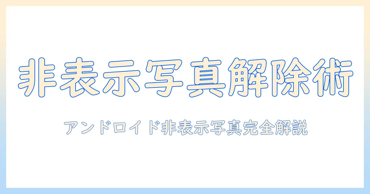 android 写真 非表示 解除：Androidの非表示写真を解除する方法と注意点