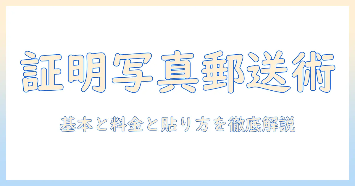 証明 写真 郵送 切手を徹底解説:郵送の基本から料金・貼り方まで