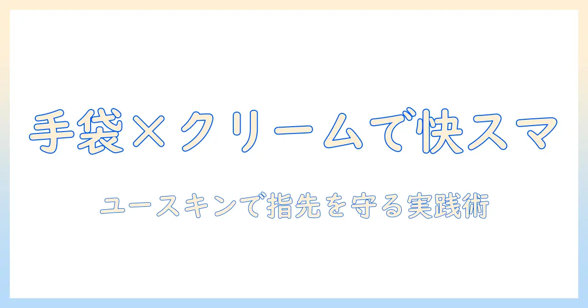 ハンドクリームと手袋でスマホ操作も快適に—ユースキンを活用した指先ケア戦略