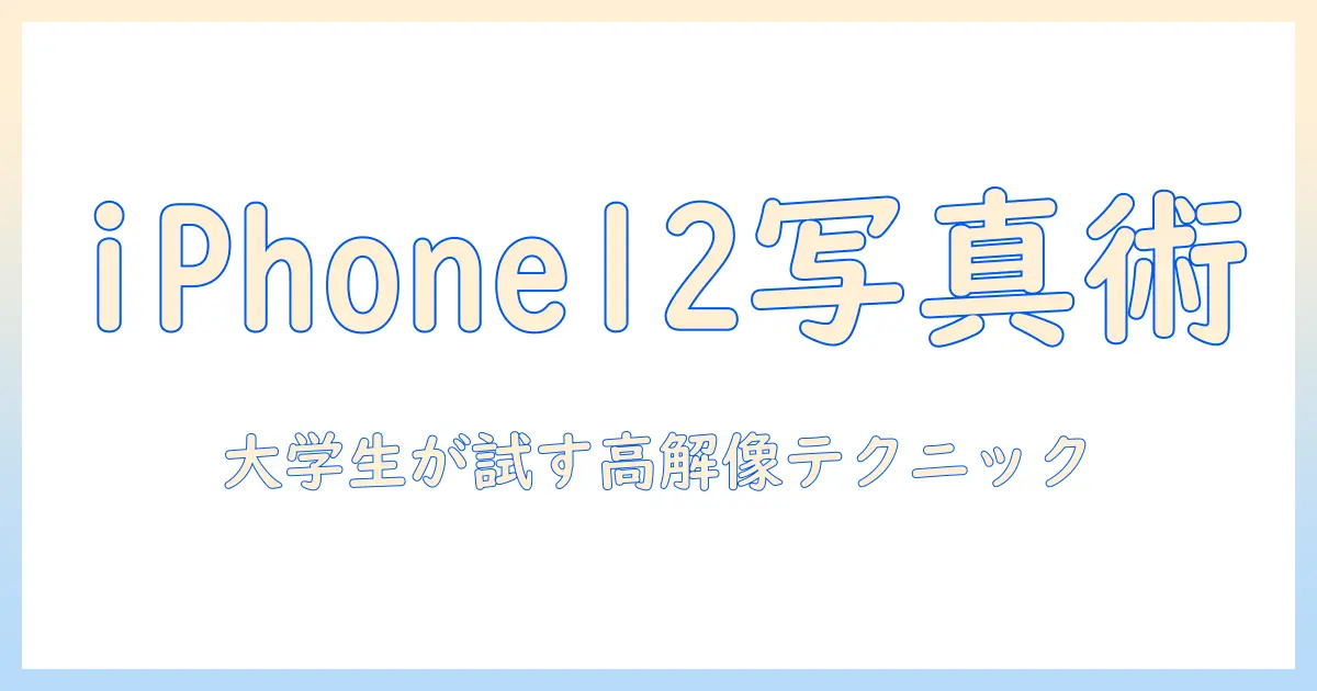 iphone12 写真 解像度 上げる 方法とコツ｜大学生が試した高解像度テクニック