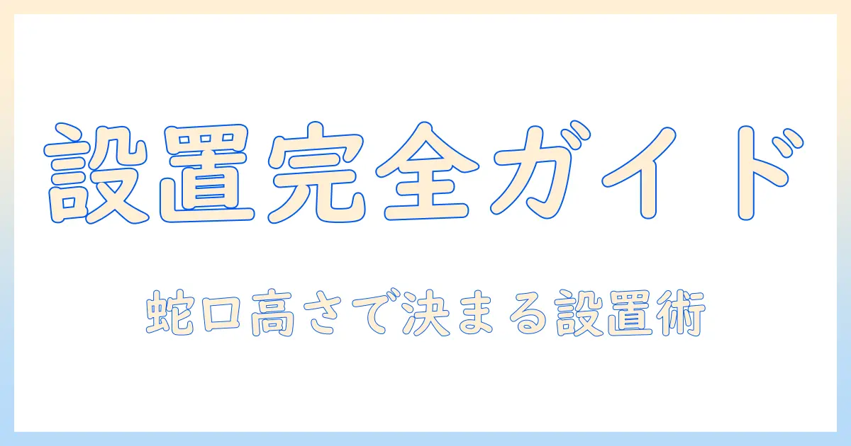 洗濯機の取り付け完全ガイド：蛇口の高さを押さえ、正しく設置するコツ
