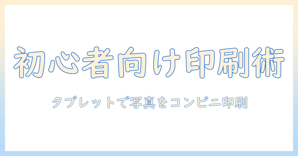 タブレットで写真をコンビニで印刷する方法――初心者向けガイド