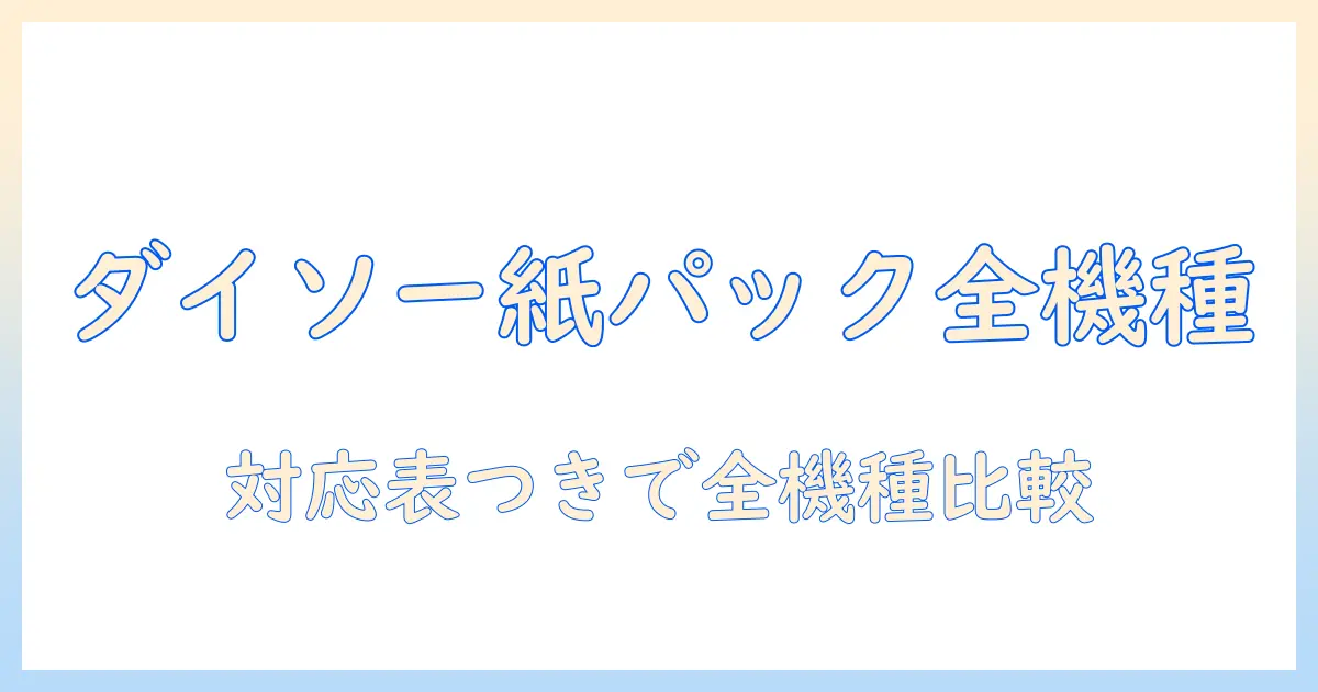 ダイソーの紙パックはどの掃除機に対応？対応表つきで分かる徹底ガイド