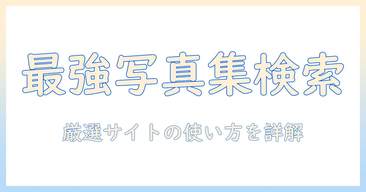 写真 集 検索 サイトの使い方と厳選サイト案内
