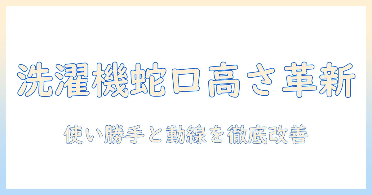 洗濯機と蛇口の高さ変更を徹底解説｜使い勝手と家事動線を改善する方法