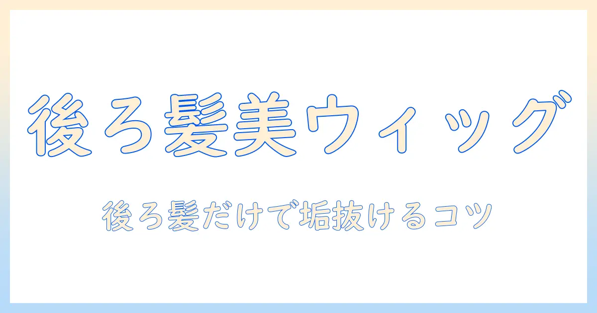 ミートピアウィッグ後ろ髪だけでつくるおしゃれスタイル|後ろ髪だけのウィッグ選びとスタイリングのコツ