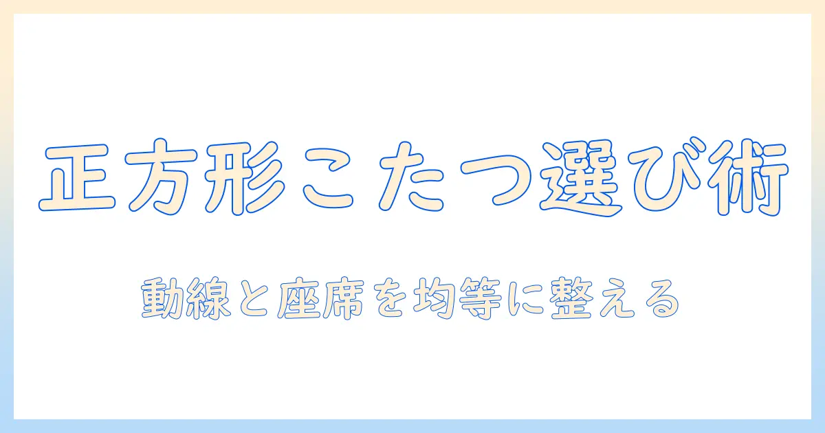 こたつの本体を正方形で選ぶ理由と選び方