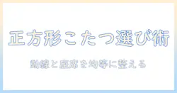 こたつの本体を正方形で選ぶ理由と選び方