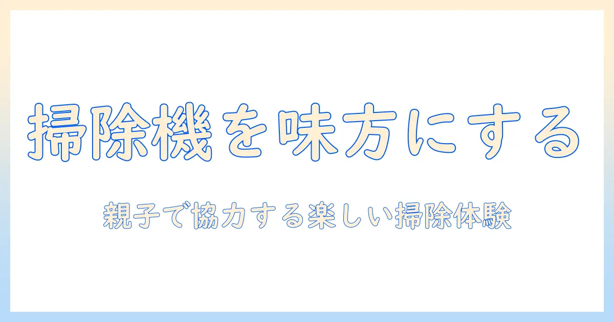 子供が掃除機を嫌いなときの対処法と家庭での工夫