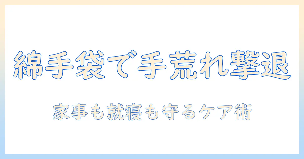 手荒れをケアする綿の手袋の使い方と選び方｜主婦のための簡単ケアガイド
