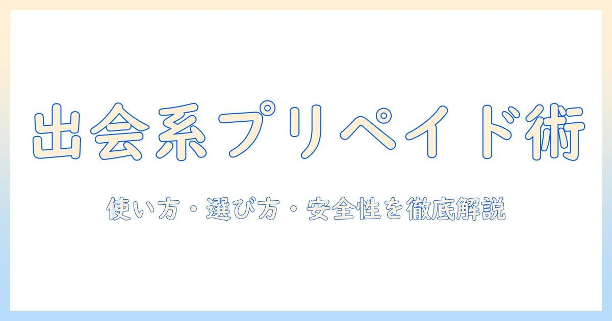 出会系 プリペイドカードとは？使い方・選び方・安全性を徹底解説