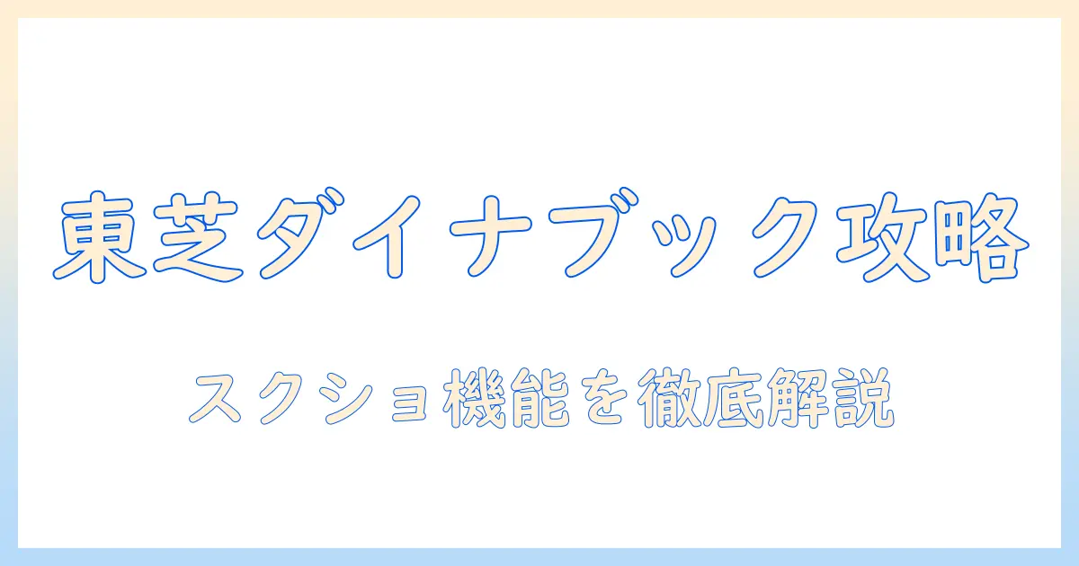 東芝とダイナブックのノートパソコン徹底ガイド：スクリーンショット機能の使い方と選び方
