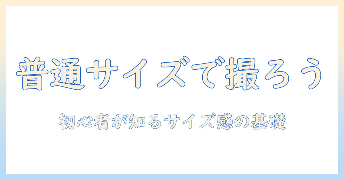 写真 大きさ 普通とは?初心者のためのサイズ感ガイド