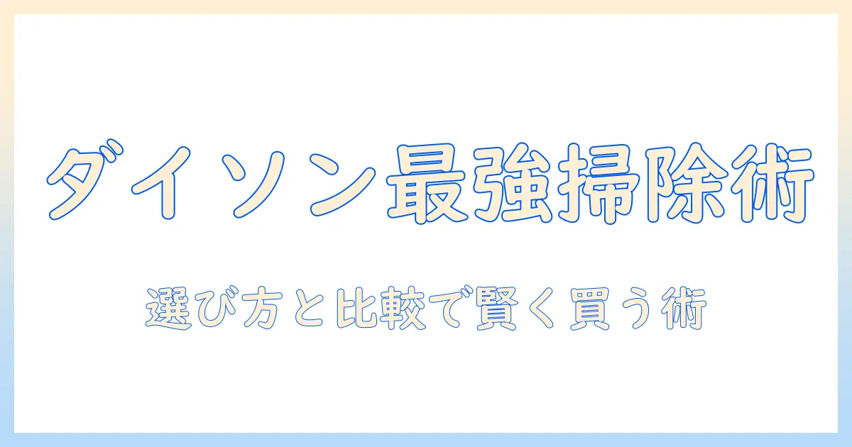 ダイソンの掃除機とドライシートの使い方徹底ガイド｜選び方と比較で分かる賢い購入術