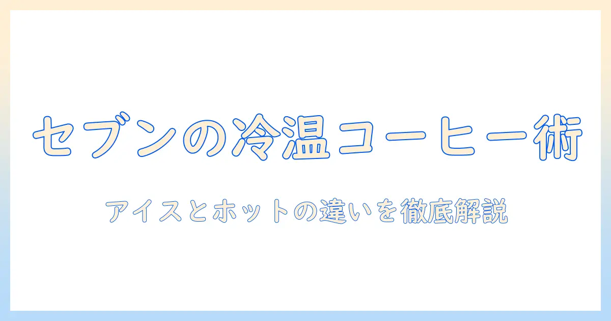 セブンイレブンのコーヒーをアイスとホットで楽しむ方法と量の違い