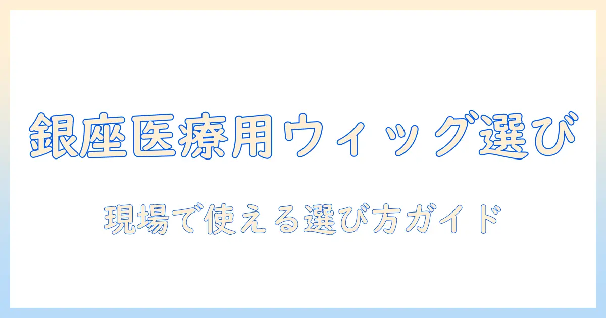 銀座で医療用ウィッグを選ぶときのポイント—医療の現場で役立つ情報と選択肢