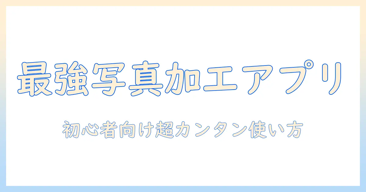 写真加工アプリ無料で人気のおすすめと使い方ガイド｜初心者向けの比較と選び方