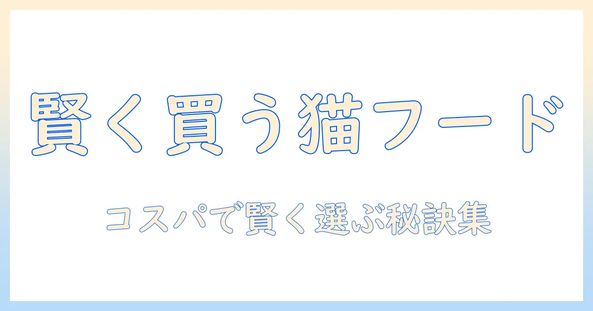 キャットフードの安く買う方法大全|賢い選び方と節約テクニック