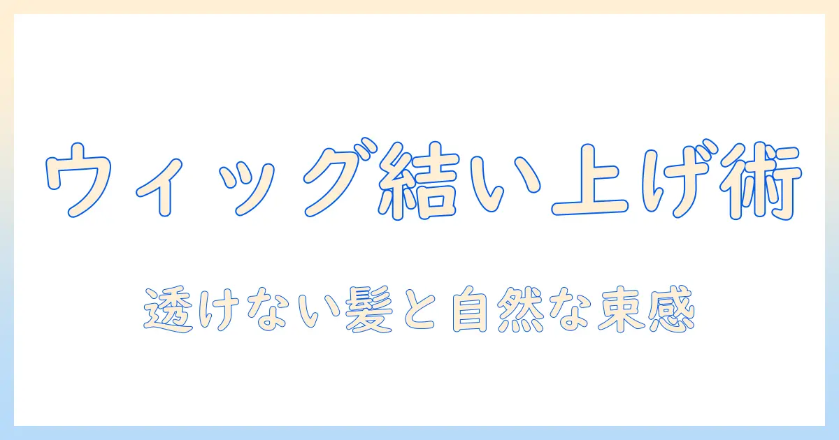 ウィッグで結い上げを叶える！透けない髪を実現する選び方と使い方