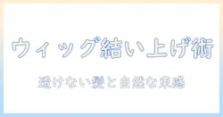 ウィッグで結い上げを叶える!透けない髪を実現する選び方と使い方