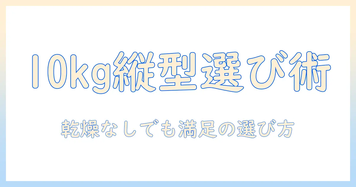 洗濯機・衣類乾燥機を見据えた選択術:10kg縦型の洗濯機(乾燥なし)おすすめモデルを徹底比較