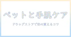 ペットと暮らす家庭のためのハンドクリーム選び: ドラックストアで安心して買えるポイント