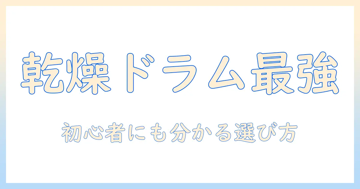 洗濯機を選ぶならこれ!乾燥付きドラム式の魅力と選び方、初心者にも分かるポイント