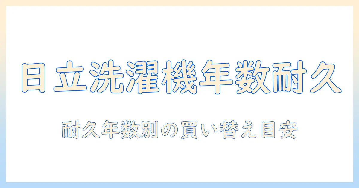 日立の洗濯機の年数別耐久性と買い替えの目安を徹底解説