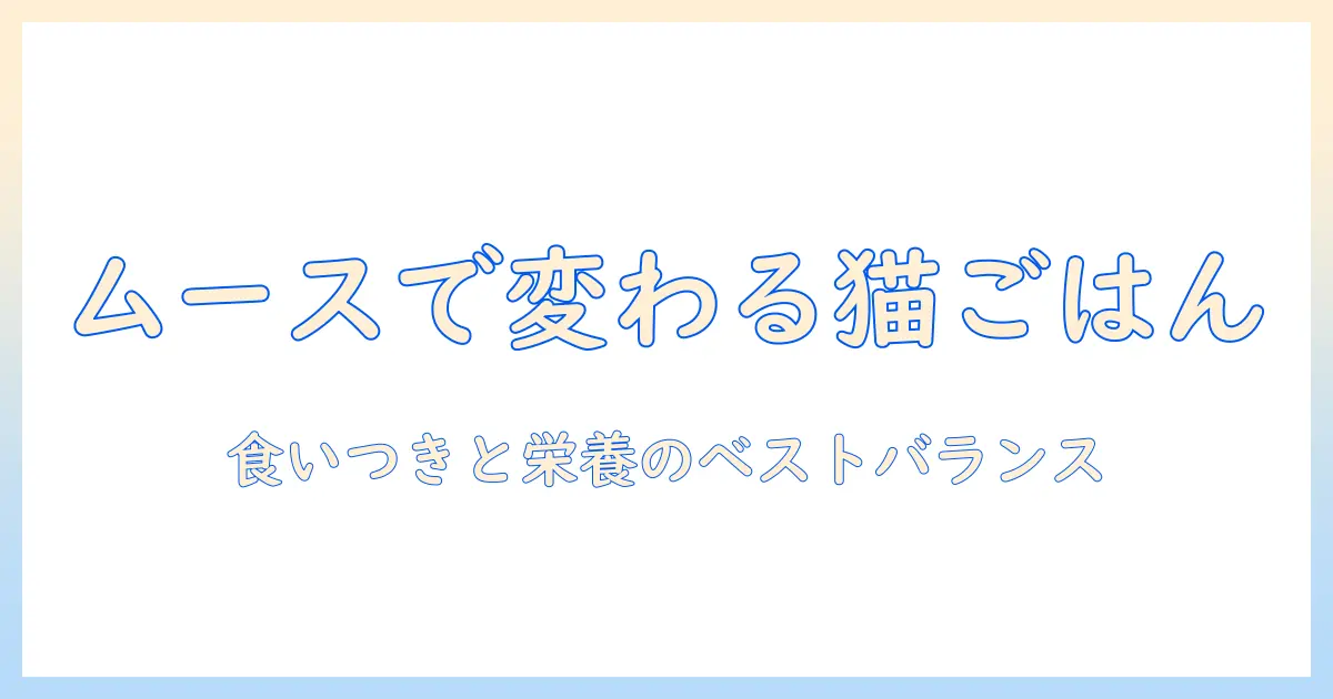 キャットフードのムースタイプを徹底解説：選び方とおすすめポイント