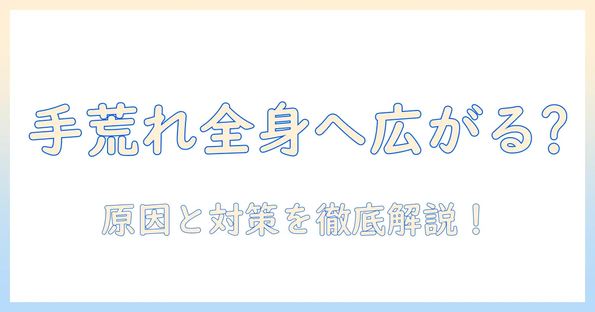 手荒れ から 全身へ広がるのか？原因と対策を徹底解説