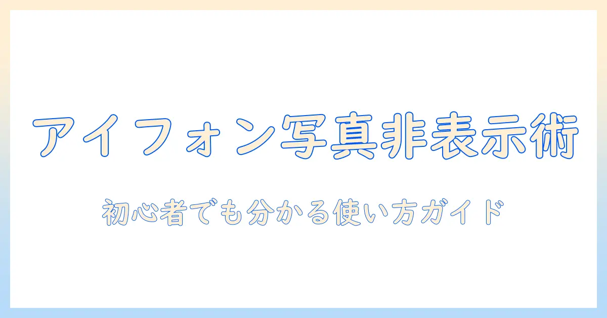 アイフォンの写真を非表示にする見方と使い方：初心者でも分かるガイド