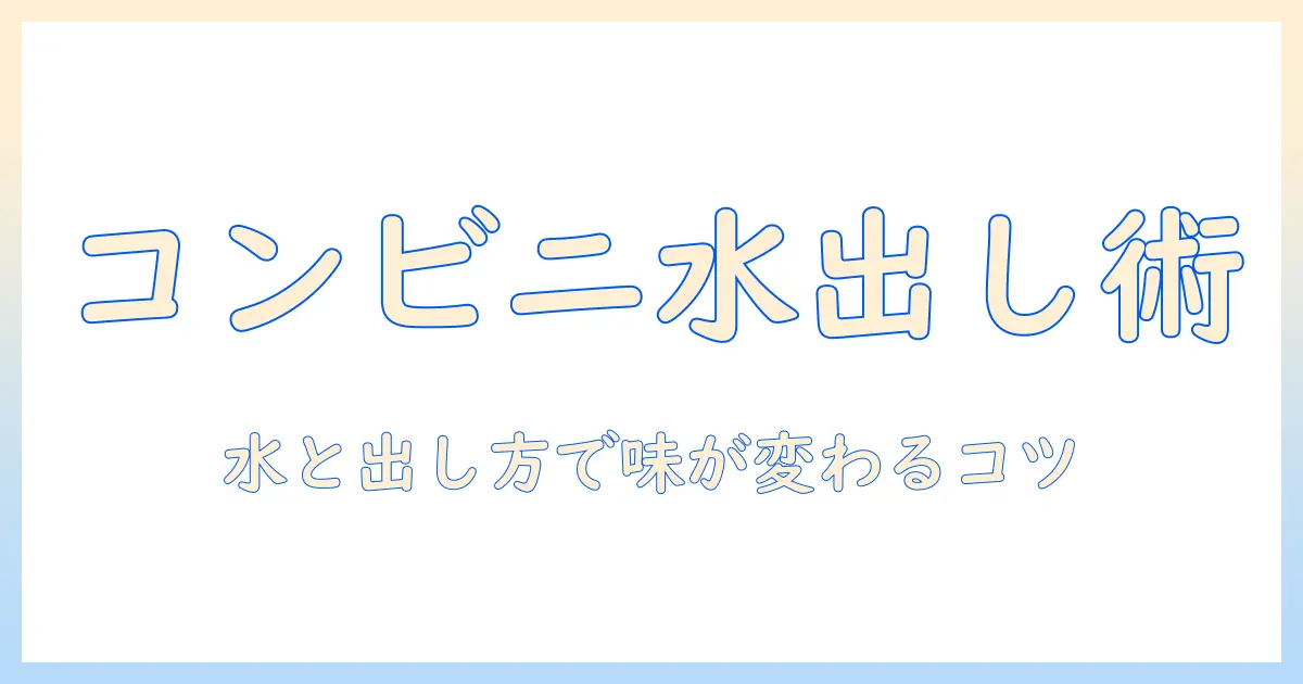 水と出し方で変わるコーヒーのパック選び—コンビニで手に入れる水出しコーヒーのコツ