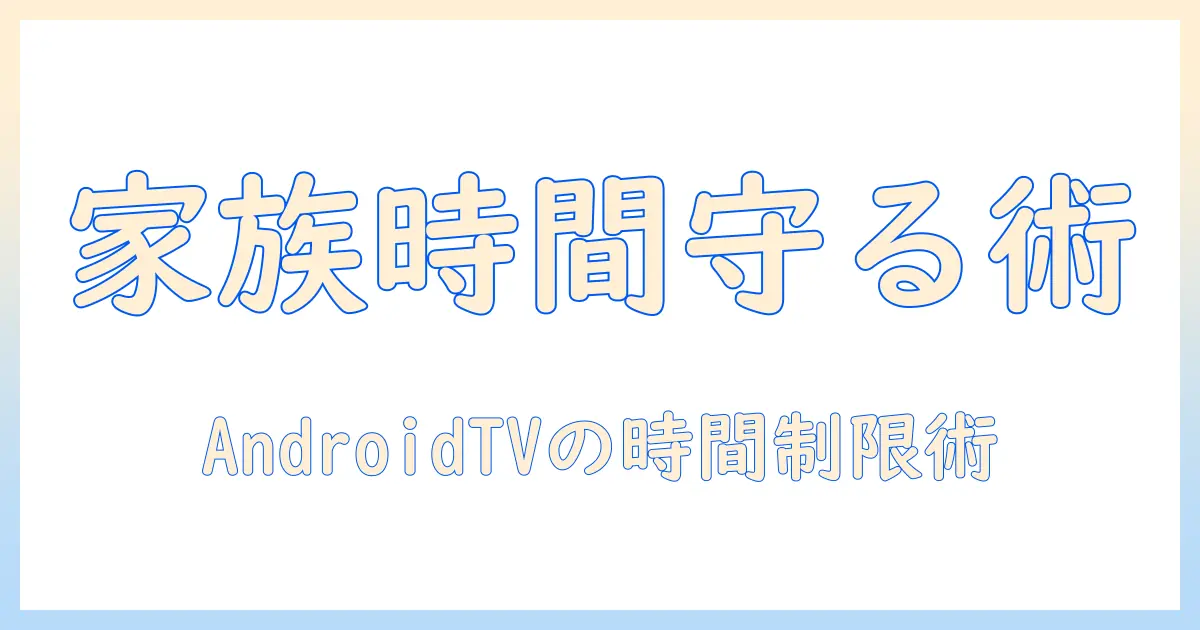 アンドロイドのテレビでユーチューブの時間を制限する方法 — 家族の時間を守る実践ガイド